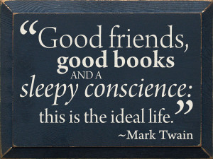 Good friends, good books and a sleepy conscience... Mark Twain Quote