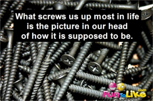 Quote about life: “What screws us up most in life is the picture in ...
