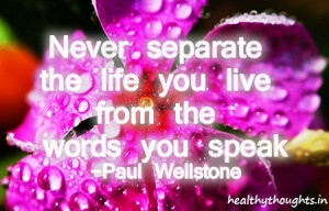 Never Separate the Life you Live from the Words you Speak