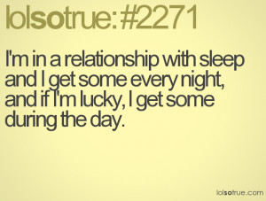 in a relationship with sleep and I get some every night, and if I ...