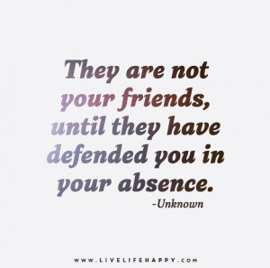 They are not your friends, until they have defended you in your ...