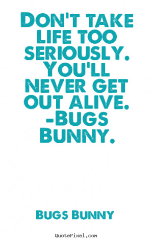 Life quote - Don't take life too seriously. you'll never get out alive ...