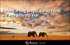 ... is long sought, hardly found, and with difficulty kept. - St. Jerome