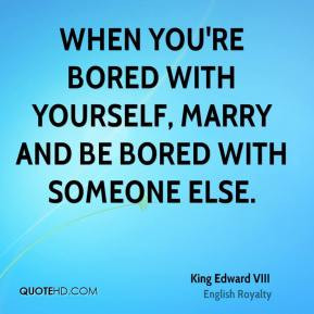 edward viii quotes when you re bored with yourself marry and be bored ...