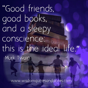 ... good friends , good books and sleepy conscience - Wisdom Quotes and