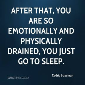you are so emotionally and physically drained, you just go to sleep ...
