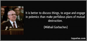 It is better to discuss things, to argue and engage in polemics than ...