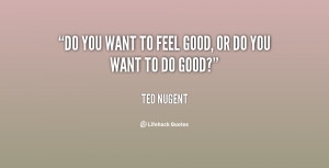 quote-Ted-Nugent-do-you-want-to-feel-good-or-135512_1.png