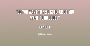 quote-Ted-Nugent-do-you-want-to-feel-good-or-135512_1.png
