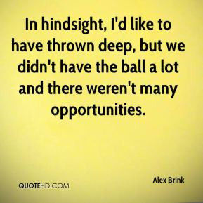 Alex Brink - In hindsight, I'd like to have thrown deep, but we didn't ...
