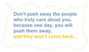 Don’t push away the people who truly care about you, because one day ...