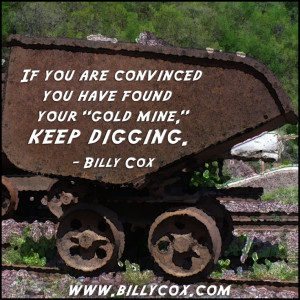 ... 're convinced you've found your goldmine...keep digging.