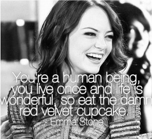 ... life is wonderful, so eat the damn red velvet cupcake. - Emma Stone