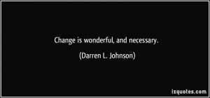 Change is wonderful, and necessary. - Darren L. Johnson