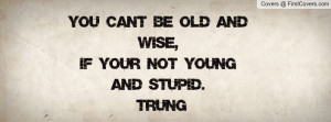 ... and wise , Pictures , if your not young and stupid.- trung , Pictures