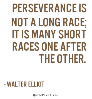 Perseverance is not a long race; it is many short races one after the ...