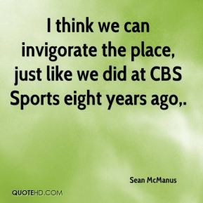 think we can invigorate the place, just like we did at CBS Sports ...