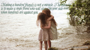 ... miracle is to make a single friend who will stand by your side even w