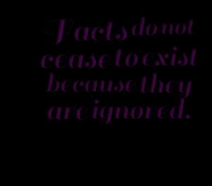 Quotes Picture: facts do not cease to exist because they are ignored