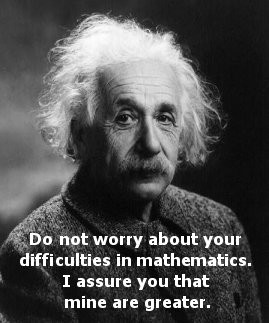 Albert Einsten is quoted, 'Do not worry abou tyour difficulties in ...
