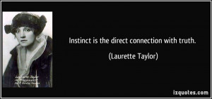 Instinct is the direct connection with truth. - Laurette Taylor