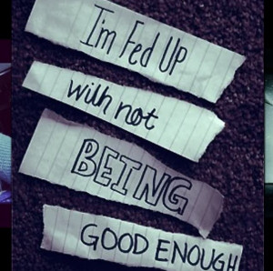 fed up with not being good enough