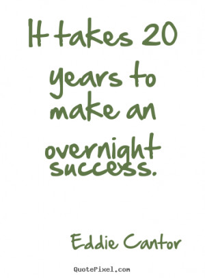 ... quotes about success - It takes 20 years to make an overnight success