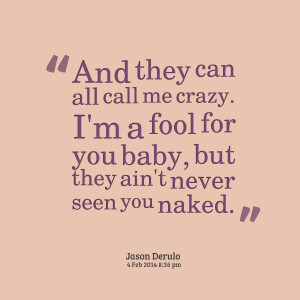Quotes Picture: and they can all call me crazy i'm a fool for you baby ...