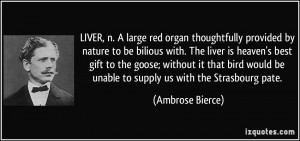 LIVER, n. A large red organ thoughtfully provided by nature to be ...
