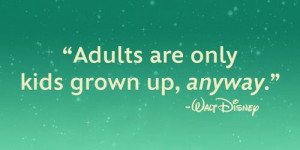 ... grown up anyway Walt Disney Quotes 270 Adults are only kids grown up