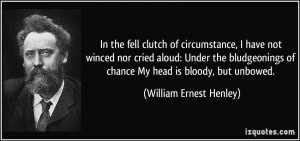In the fell clutch of circumstance, I have not winced nor cried aloud ...