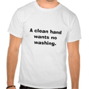 clean hand wants no washing. shirts
