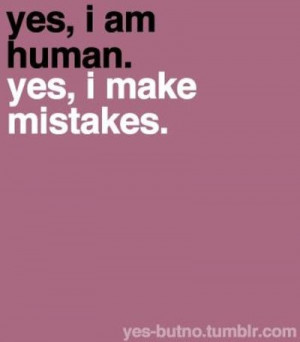 Yes, I am human. Yes, I make mistakes.