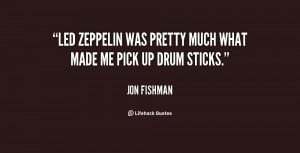 Led Zeppelin was pretty much what made me pick up drum sticks.”