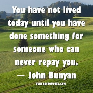 ... until you have done something for someone who can never repay you