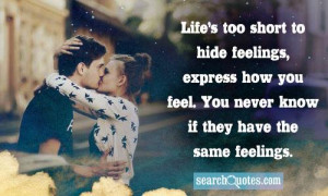 Life's too short to hide feelings, express how you feel. You never ...