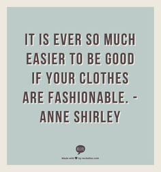 ... to be good if your clothes are fashionable anne shirley more anne
