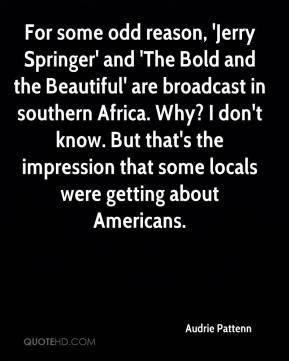 For some odd reason, 'Jerry Springer' and 'The Bold and the Beautiful ...