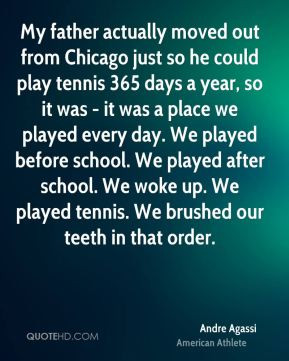 Andre Agassi - My father actually moved out from Chicago just so he ...