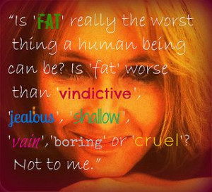maybe fat...but I'm sure not vindictive, jealous, shallow, vain or ...