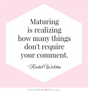 Maturing is realizing how many different things don't require your ...