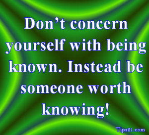 Don't concern yourself with being known, Instead be someone worth ...