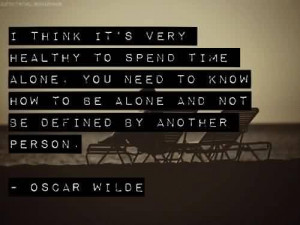 ... Quote by Oscar Wilde~ I think it’s very healthy to spend time alone