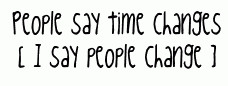 People say time changes I say People Change – Change Quote
