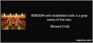 ... with established truths is a great enemy of free men. - Bernard Crick