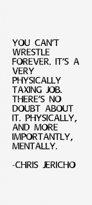 You can't wrestle forever. It's a very physically taxing job. There's ...