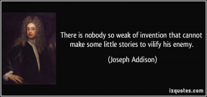... cannot make some little stories to vilify his enemy. - Joseph Addison