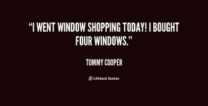 quote-Tommy-Cooper-i-went-window-shopping-today-i-bought-74893.png