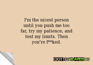 ... push me toofar, try my patience, andtest my limits. Thenyou're f**ked