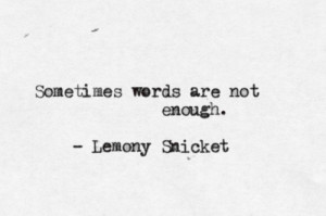 sometimes words are not enought, words, quotes, lemony snicket